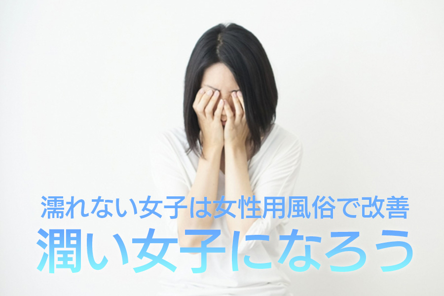 濡れない女子は女性用風俗で改善!潤い女子になろう